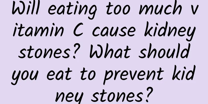 Will eating too much vitamin C cause kidney stones? What should you eat to prevent kidney stones?