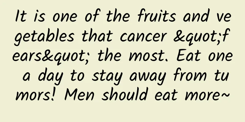 It is one of the fruits and vegetables that cancer "fears" the most. Eat one a day to stay away from tumors! Men should eat more~