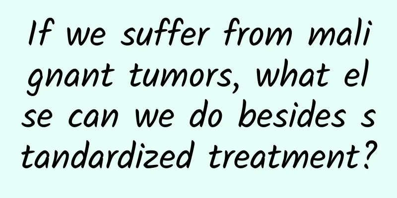 If we suffer from malignant tumors, what else can we do besides standardized treatment?