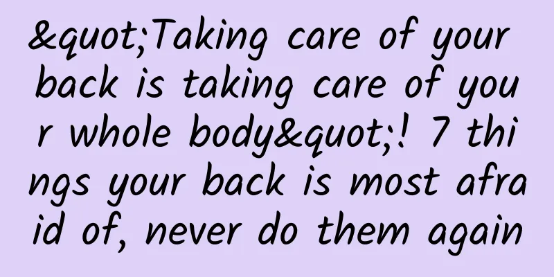 "Taking care of your back is taking care of your whole body"! 7 things your back is most afraid of, never do them again