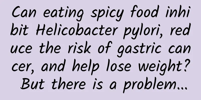Can eating spicy food inhibit Helicobacter pylori, reduce the risk of gastric cancer, and help lose weight? But there is a problem...