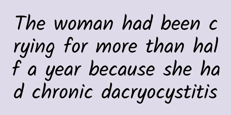 The woman had been crying for more than half a year because she had chronic dacryocystitis