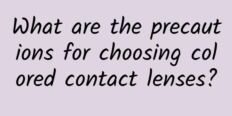 What are the precautions for choosing colored contact lenses?