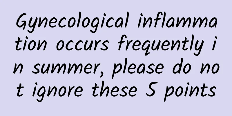 Gynecological inflammation occurs frequently in summer, please do not ignore these 5 points