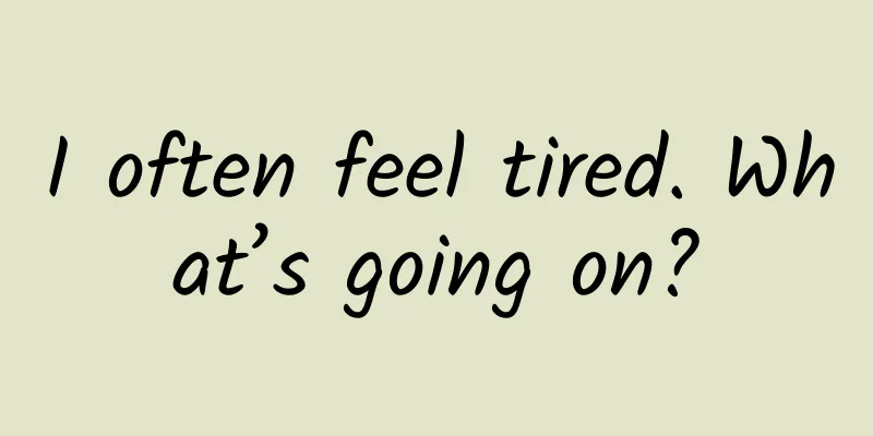 I often feel tired. What’s going on?