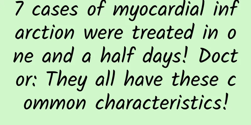 7 cases of myocardial infarction were treated in one and a half days! Doctor: They all have these common characteristics!