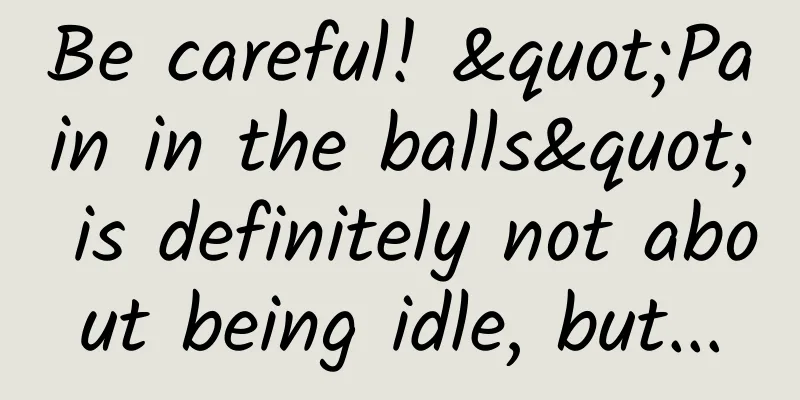 Be careful! "Pain in the balls" is definitely not about being idle, but...