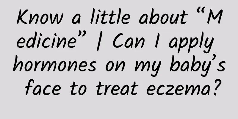 Know a little about “Medicine” | Can I apply hormones on my baby’s face to treat eczema?