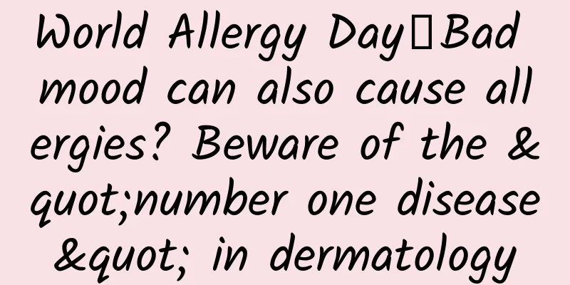 World Allergy Day丨Bad mood can also cause allergies? Beware of the "number one disease" in dermatology