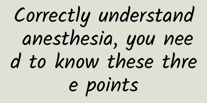 Correctly understand anesthesia, you need to know these three points