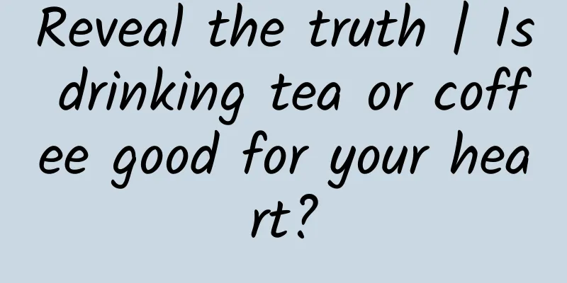 Reveal the truth | Is drinking tea or coffee good for your heart?