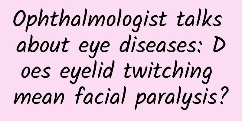 Ophthalmologist talks about eye diseases: Does eyelid twitching mean facial paralysis?
