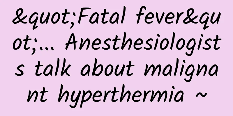 "Fatal fever"... Anesthesiologists talk about malignant hyperthermia ~