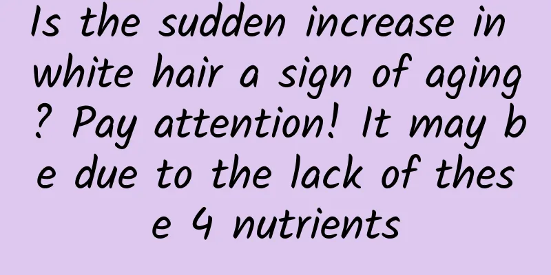 Is the sudden increase in white hair a sign of aging? Pay attention! It may be due to the lack of these 4 nutrients