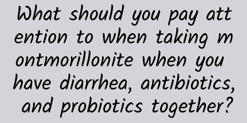 What should you pay attention to when taking montmorillonite when you have diarrhea, antibiotics, and probiotics together?