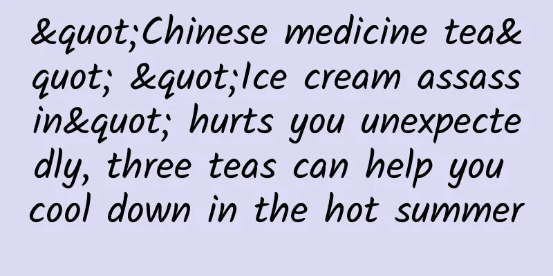 "Chinese medicine tea" "Ice cream assassin" hurts you unexpectedly, three teas can help you cool down in the hot summer