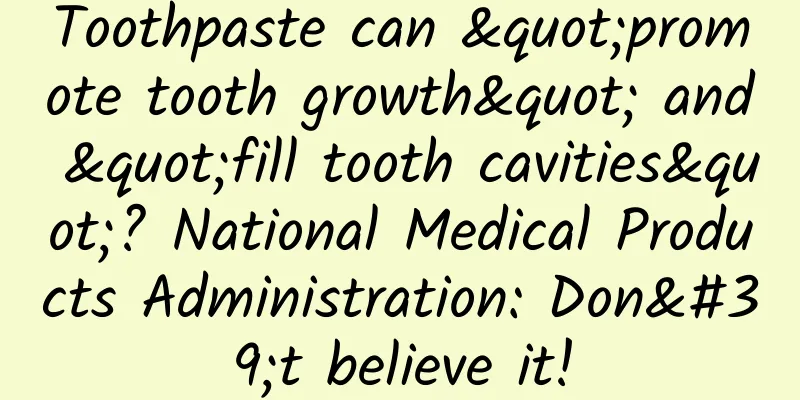 Toothpaste can "promote tooth growth" and "fill tooth cavities"? National Medical Products Administration: Don't believe it!