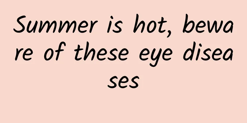 Summer is hot, beware of these eye diseases