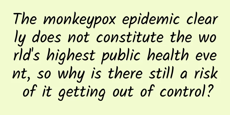 The monkeypox epidemic clearly does not constitute the world's highest public health event, so why is there still a risk of it getting out of control?