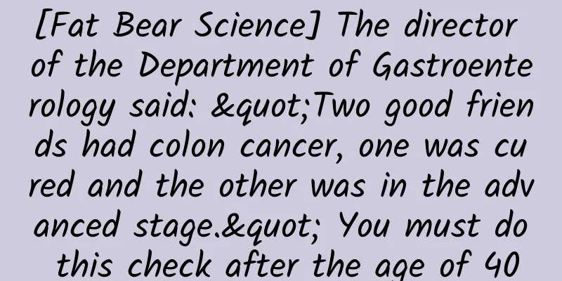[Fat Bear Science] The director of the Department of Gastroenterology said: "Two good friends had colon cancer, one was cured and the other was in the advanced stage." You must do this check after the age of 40