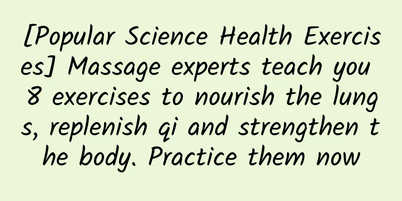 [Popular Science Health Exercises] Massage experts teach you 8 exercises to nourish the lungs, replenish qi and strengthen the body. Practice them now