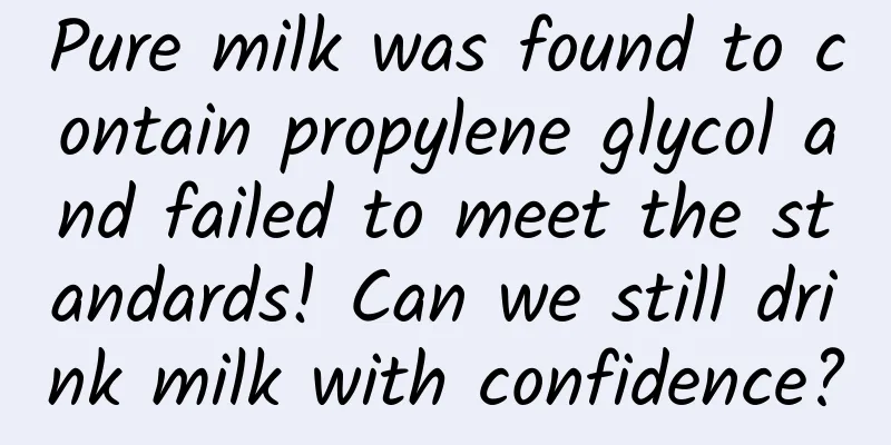 Pure milk was found to contain propylene glycol and failed to meet the standards! Can we still drink milk with confidence?