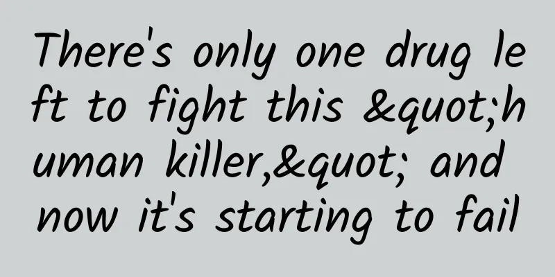 There's only one drug left to fight this "human killer," and now it's starting to fail