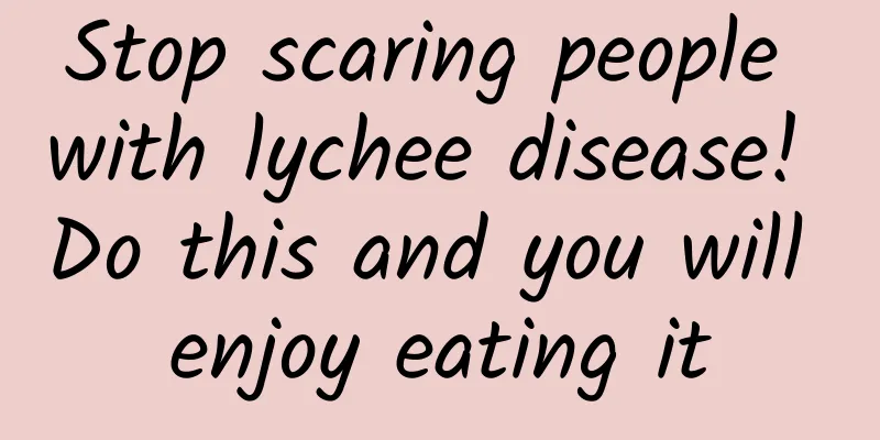 Stop scaring people with lychee disease! Do this and you will enjoy eating it