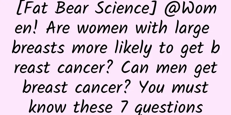 [Fat Bear Science] @Women! Are women with large breasts more likely to get breast cancer? Can men get breast cancer? You must know these 7 questions
