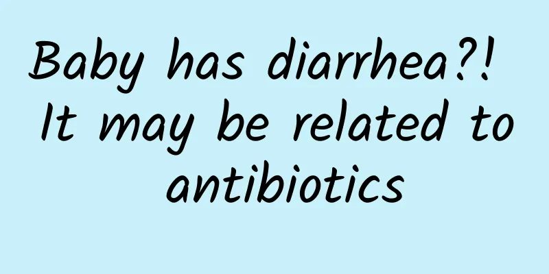 Baby has diarrhea?! It may be related to antibiotics