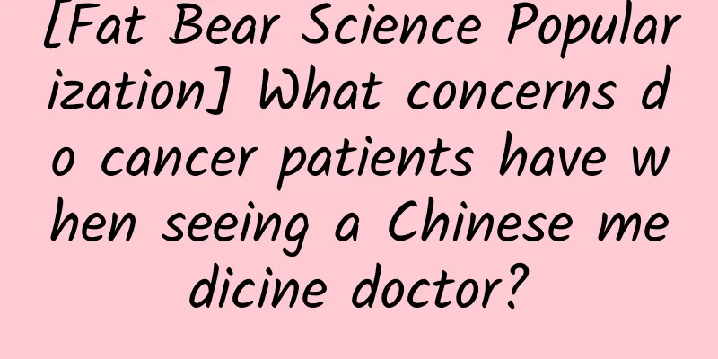[Fat Bear Science Popularization] What concerns do cancer patients have when seeing a Chinese medicine doctor?