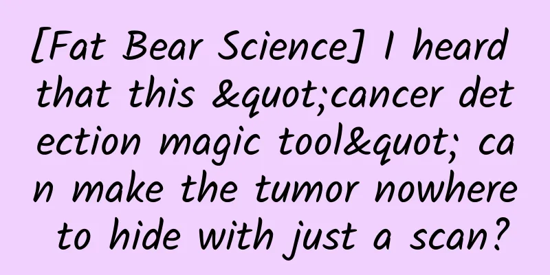 [Fat Bear Science] I heard that this "cancer detection magic tool" can make the tumor nowhere to hide with just a scan?