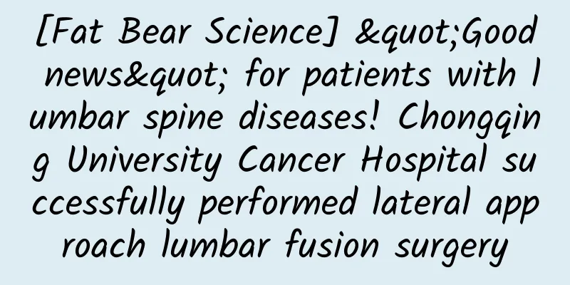 [Fat Bear Science] "Good news" for patients with lumbar spine diseases! Chongqing University Cancer Hospital successfully performed lateral approach lumbar fusion surgery