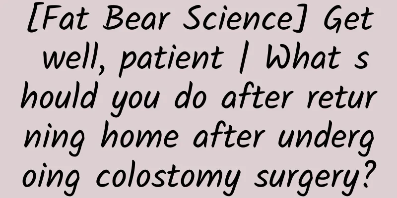 [Fat Bear Science] Get well, patient | What should you do after returning home after undergoing colostomy surgery?