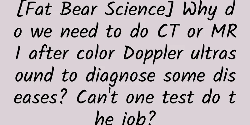 [Fat Bear Science] Why do we need to do CT or MRI after color Doppler ultrasound to diagnose some diseases? Can't one test do the job?