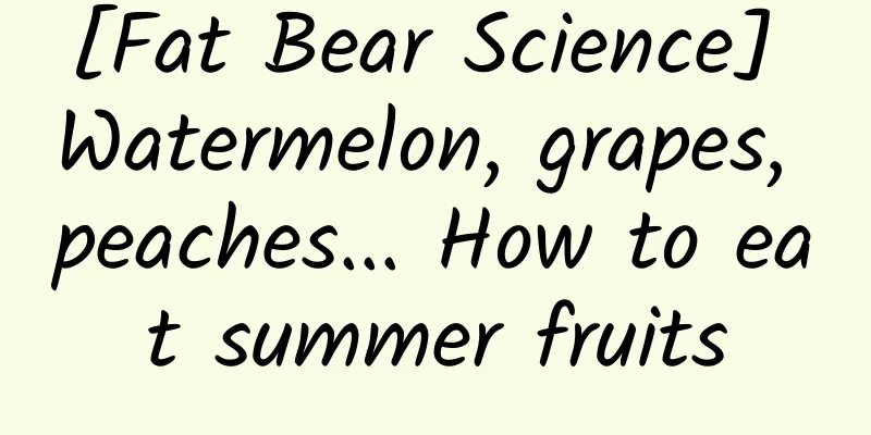 [Fat Bear Science] Watermelon, grapes, peaches... How to eat summer fruits