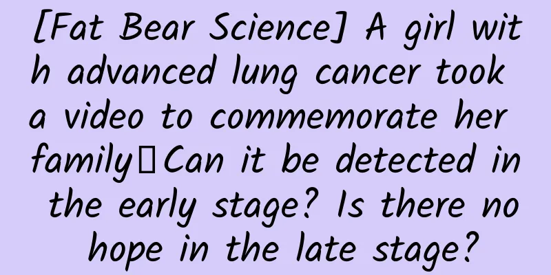 [Fat Bear Science] A girl with advanced lung cancer took a video to commemorate her family丨Can it be detected in the early stage? Is there no hope in the late stage?