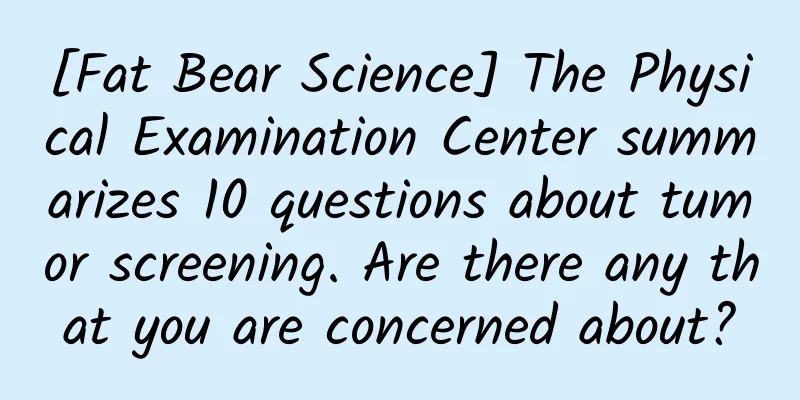 [Fat Bear Science] The Physical Examination Center summarizes 10 questions about tumor screening. Are there any that you are concerned about?
