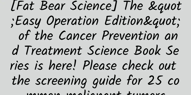 [Fat Bear Science] The "Easy Operation Edition" of the Cancer Prevention and Treatment Science Book Series is here! Please check out the screening guide for 25 common malignant tumors