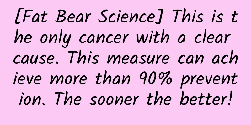[Fat Bear Science] This is the only cancer with a clear cause. This measure can achieve more than 90% prevention. The sooner the better!