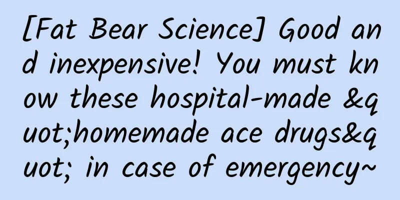 [Fat Bear Science] Good and inexpensive! You must know these hospital-made "homemade ace drugs" in case of emergency~