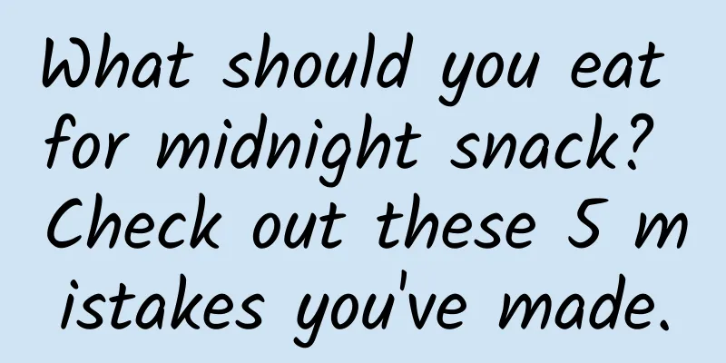 What should you eat for midnight snack? Check out these 5 mistakes you've made.