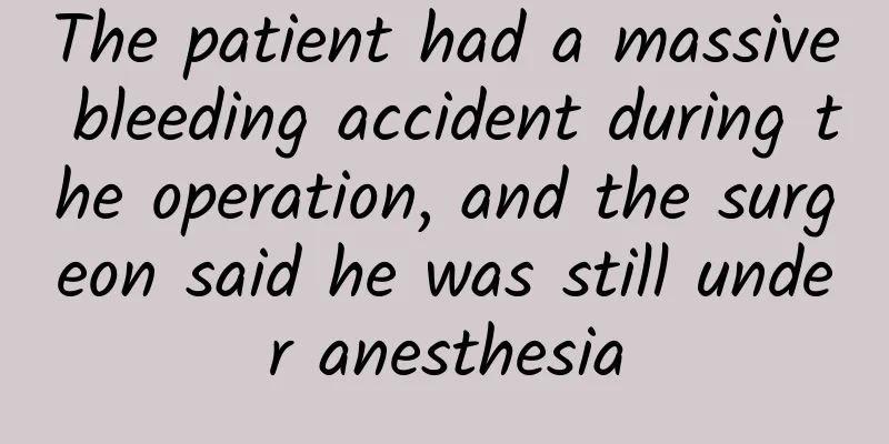 The patient had a massive bleeding accident during the operation, and the surgeon said he was still under anesthesia