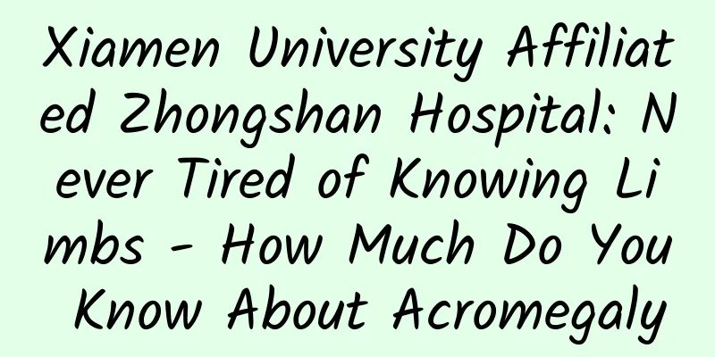 Xiamen University Affiliated Zhongshan Hospital: Never Tired of Knowing Limbs - How Much Do You Know About Acromegaly