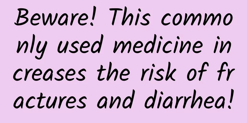 Beware! This commonly used medicine increases the risk of fractures and diarrhea!