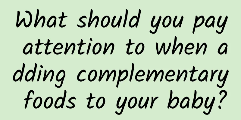 What should you pay attention to when adding complementary foods to your baby?
