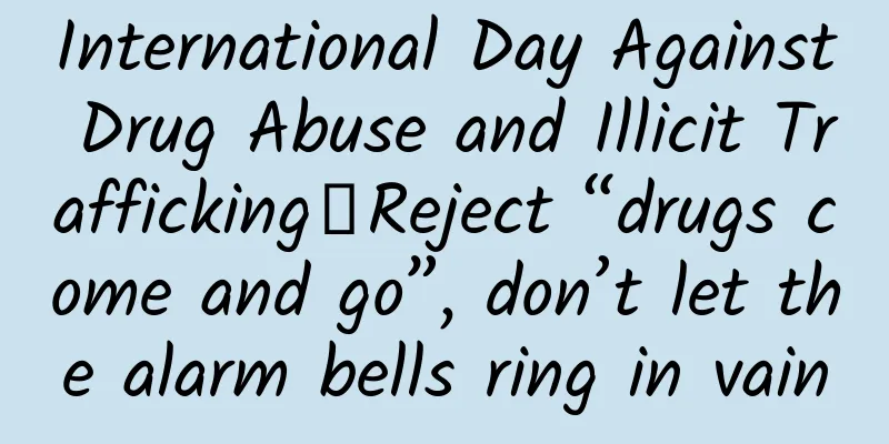 International Day Against Drug Abuse and Illicit Trafficking丨Reject “drugs come and go”, don’t let the alarm bells ring in vain