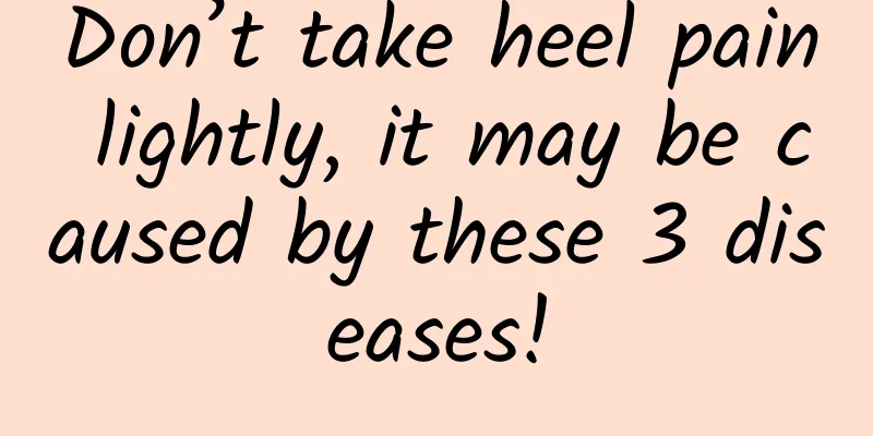Don’t take heel pain lightly, it may be caused by these 3 diseases!