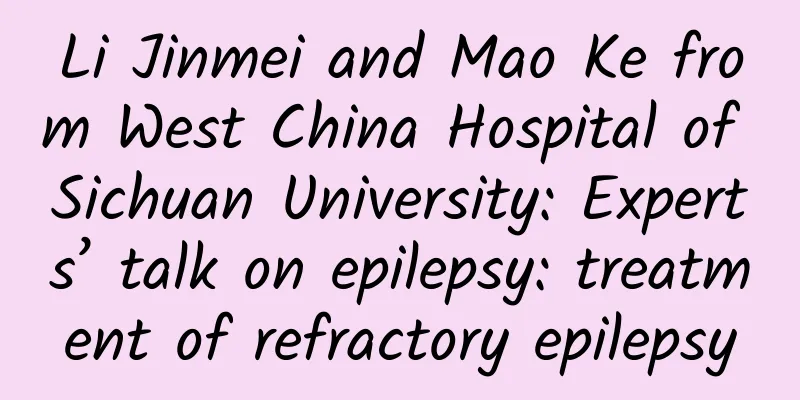 Li Jinmei and Mao Ke from West China Hospital of Sichuan University: Experts’ talk on epilepsy: treatment of refractory epilepsy