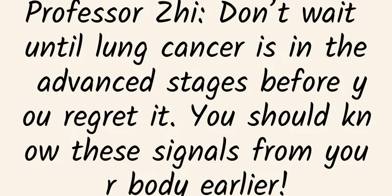Professor Zhi: Don’t wait until lung cancer is in the advanced stages before you regret it. You should know these signals from your body earlier!
